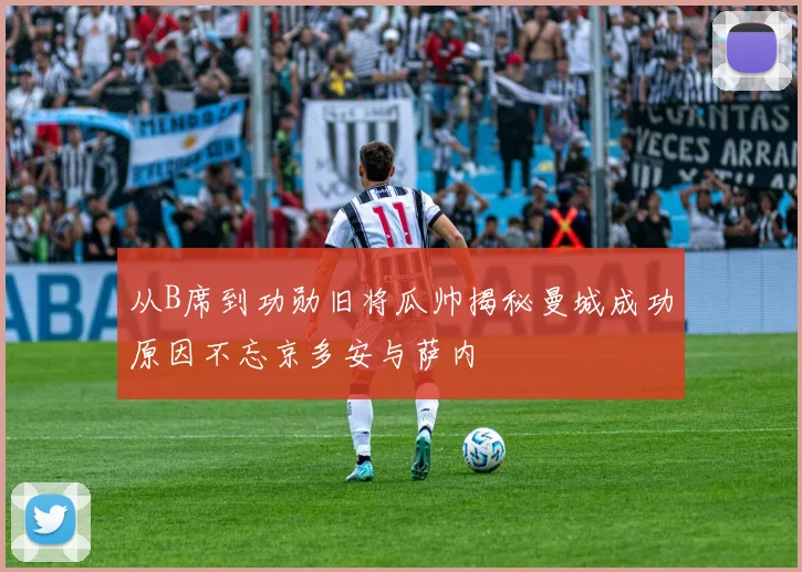 从B席到功勋旧将瓜帅揭秘曼城成功原因不忘京多安与萨内
