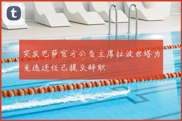 突发巴萨官方公告主席拉波尔塔为竞选连任已提交辞职