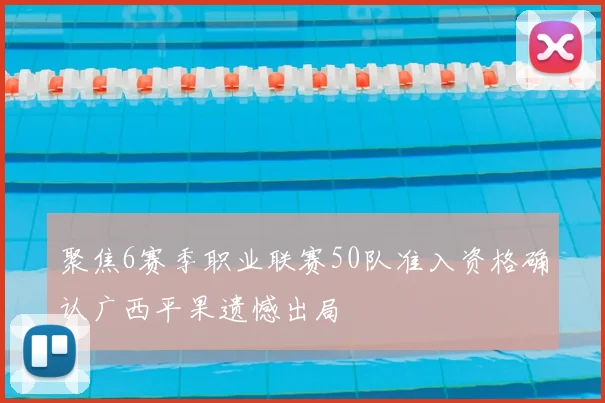 聚焦6赛季职业联赛50队准入资格确认广西平果遗憾出局
