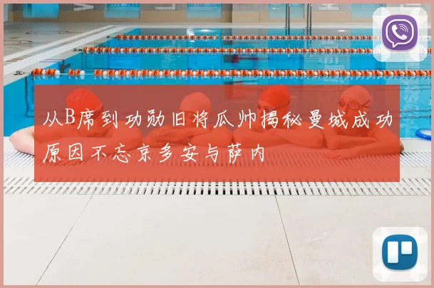 从B席到功勋旧将瓜帅揭秘曼城成功原因不忘京多安与萨内