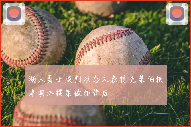 湖人勇士谈判动态文森特克莱伯换库明加提案被拒背后