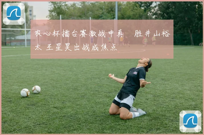 农心杯擂台赛激战申真谞胜井山裕太 王星昊出战成焦点
