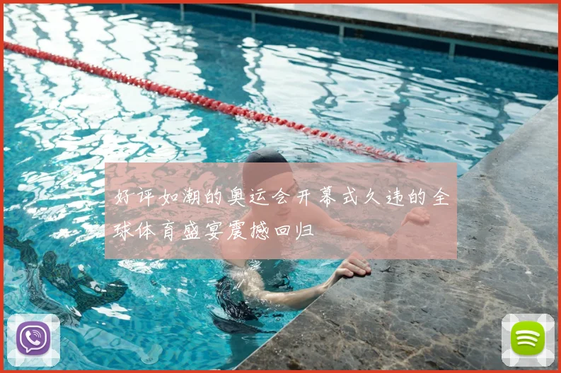 好评如潮的奥运会开幕式久违的全球体育盛宴震撼回归