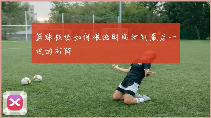 篮球教练如何根据时间控制最后一攻的布阵
