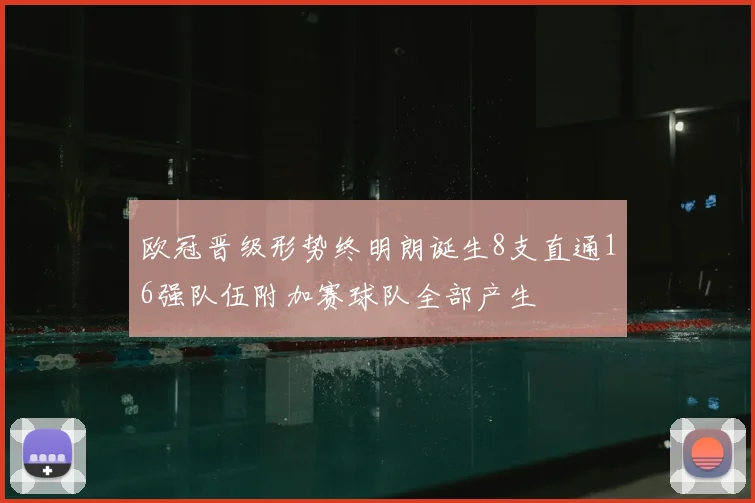 欧冠晋级形势终明朗诞生8支直通16强队伍附加赛球队全部产生