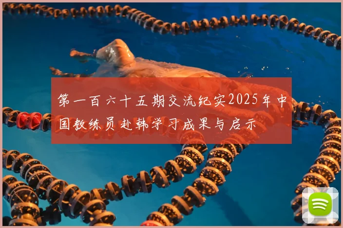 第一百六十五期交流纪实2025年中国教练员赴韩学习成果与启示